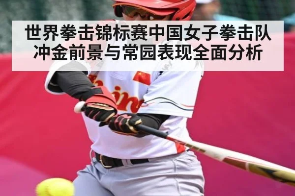 世界拳击锦标赛中国女子拳击队冲金前景与常园表现全面分析