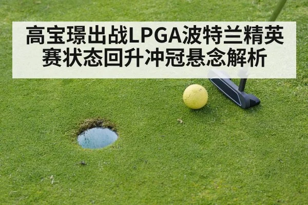 高宝璟出战LPGA波特兰精英赛状态回升冲冠悬念解析
